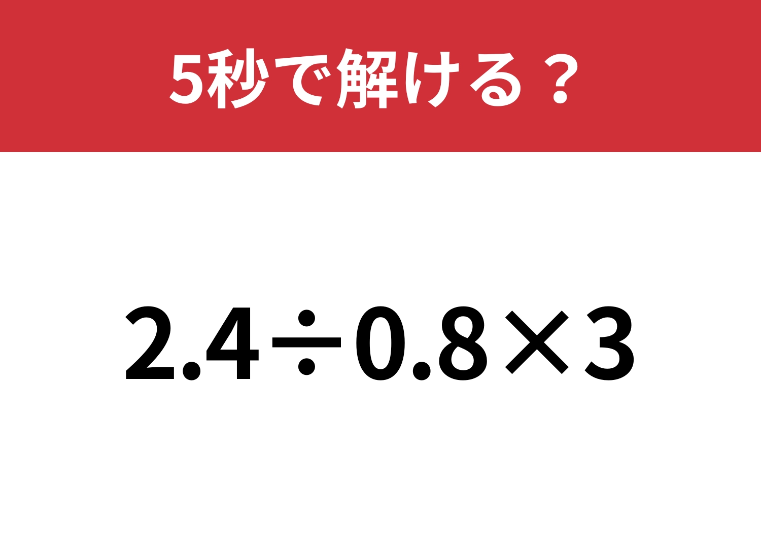 凡ミスに注意が必要!「2.4÷0.8×3」5秒で解ける?