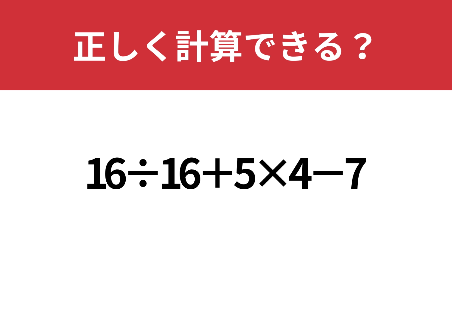 うっかりミスに注意!「16÷16+5×4−7」正しく計算できる?