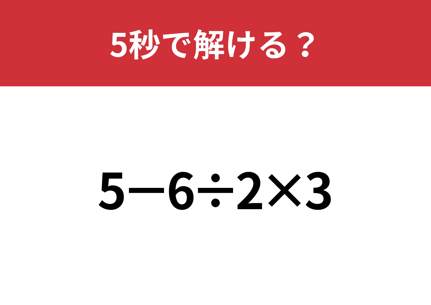 この問題は解けないと恥ずかしい！？「5−6÷2×3」5秒で解ける？