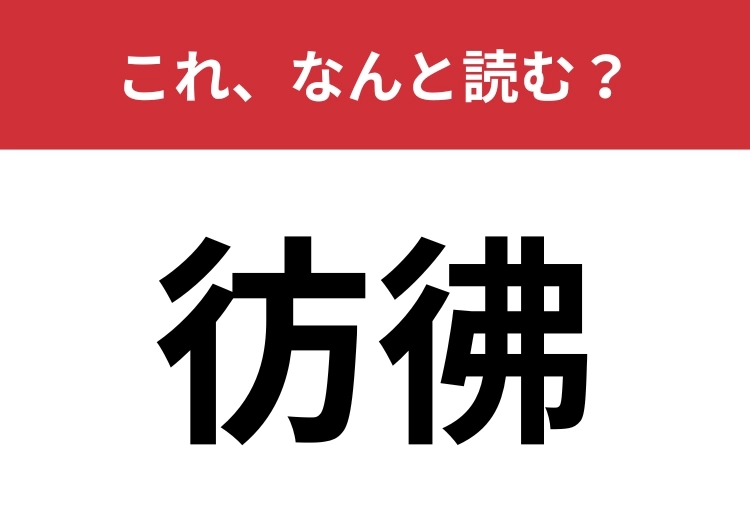 【彷彿】はなんと読む?言葉では知っていても、漢字は読めないかも?のメイン画像