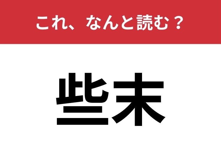 【些末】はなんと読む？漢字から意味を連想してみましょう！のメイン画像