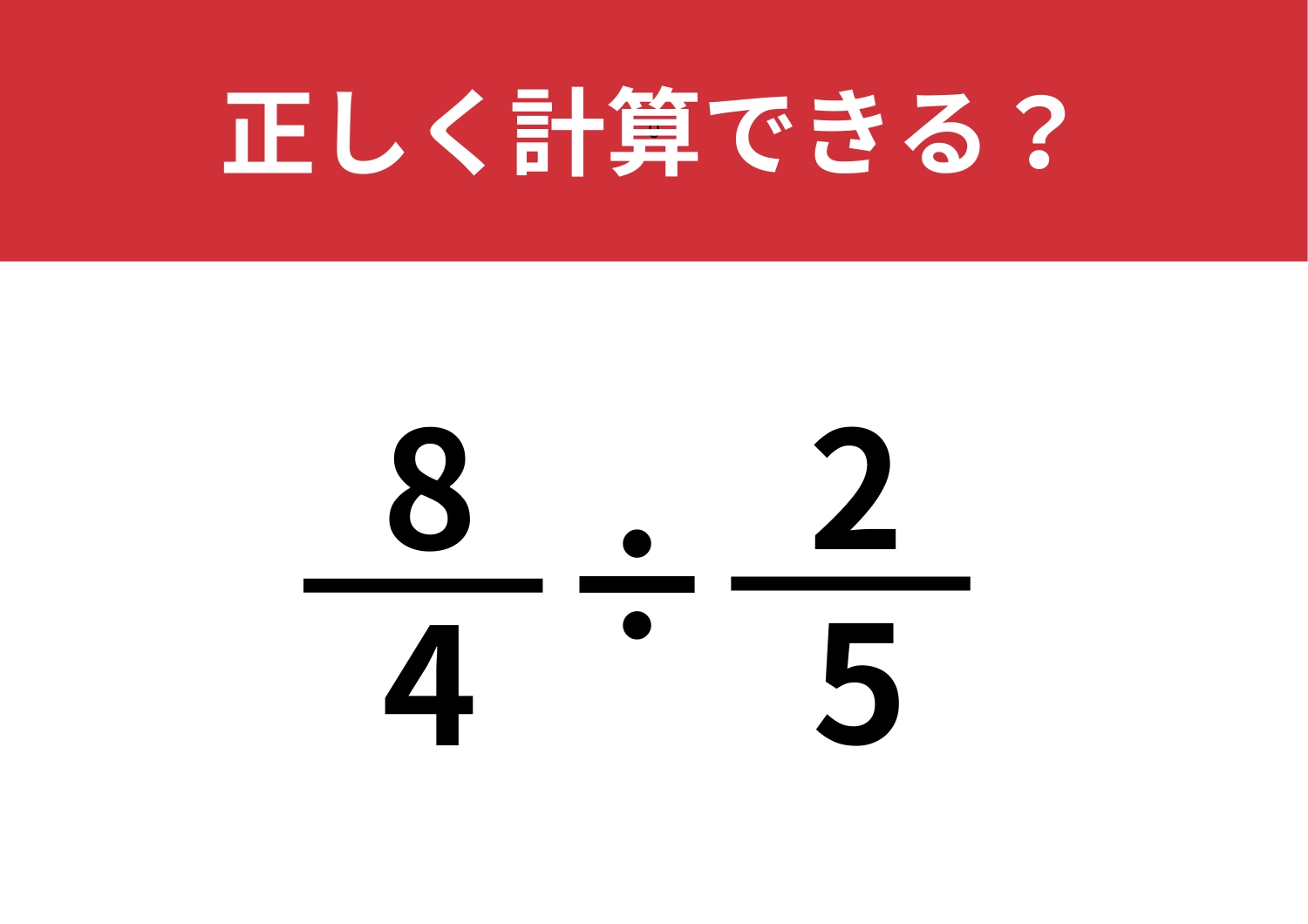どうやって解くか忘れている人が多いはず!「8/4÷2/5」正しく計算できる?