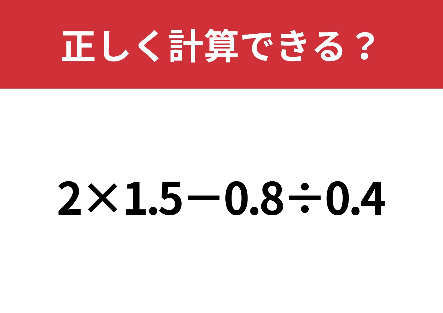 小数が混ざった問題はミスしやすいかも！？「2×1.5−0.8÷0.4」正しく計算できる？