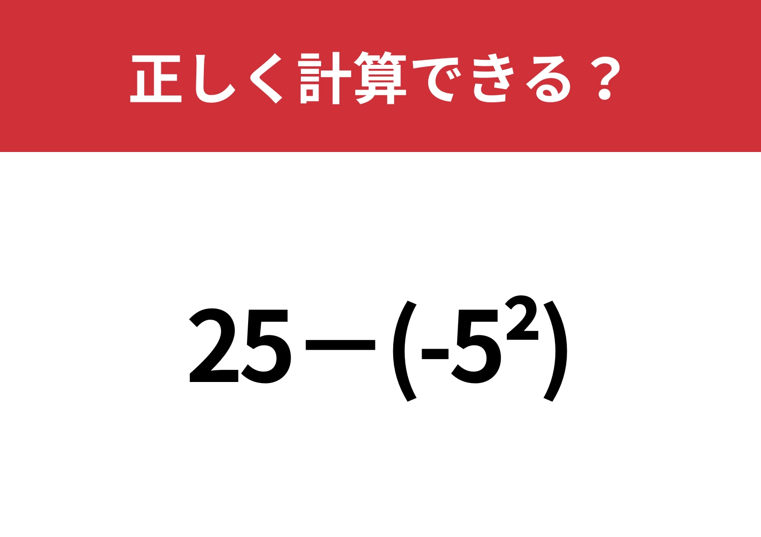 この計算は間違える人が多いかも！？「25−(-5^2)」正しく計算できる？