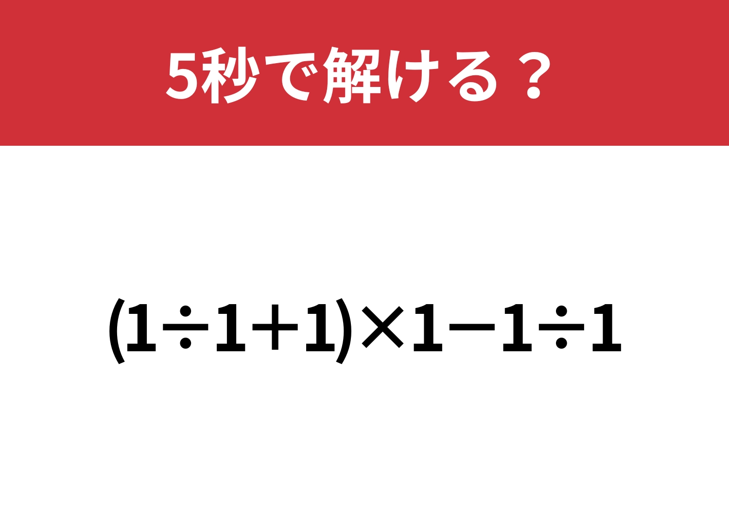 1だけなのに難しい！？「(1÷1+1)×1−1÷1」5秒で解ける？
