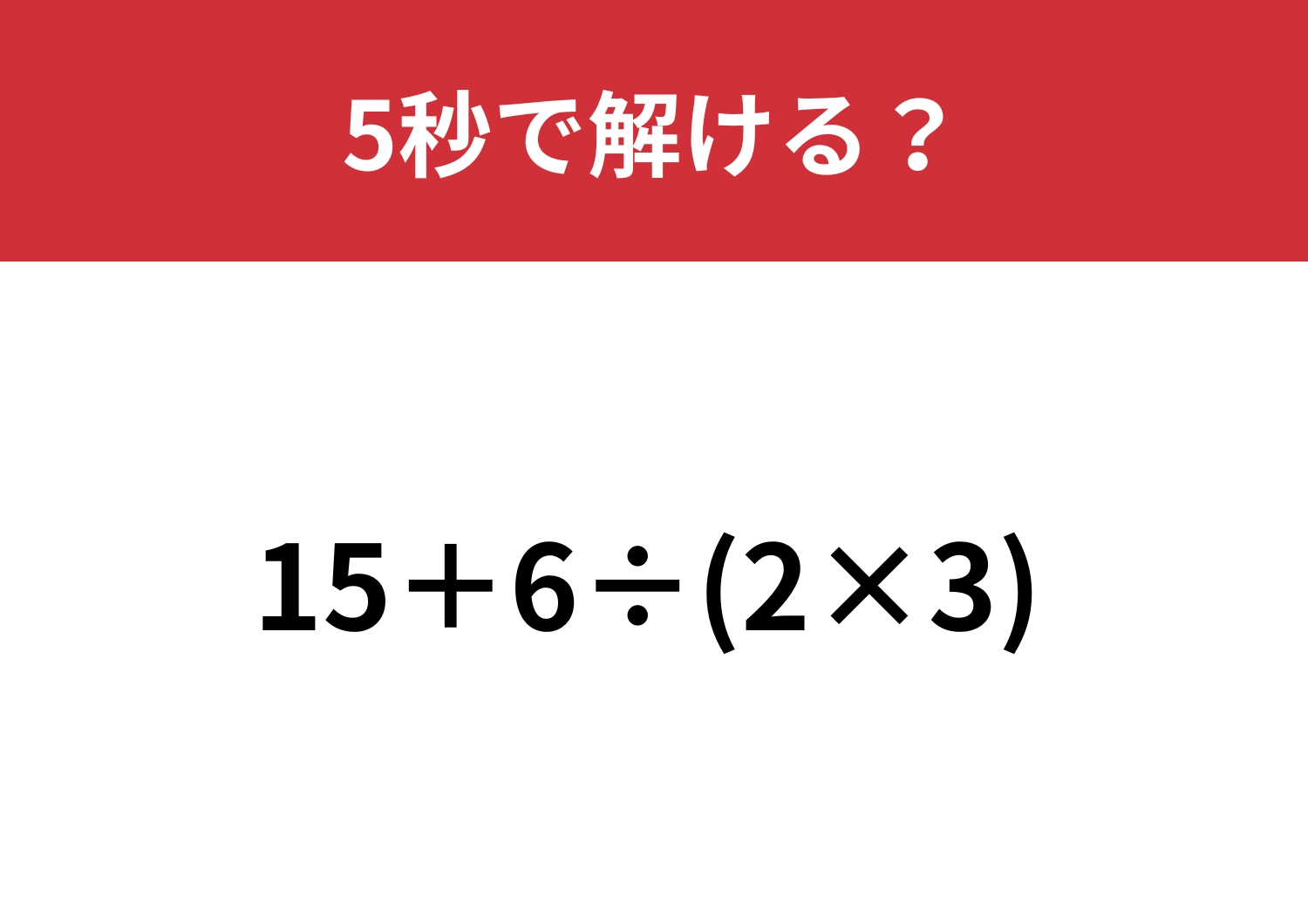 大人なら正解できるはず！「15+6÷(2×3) 」5秒で解ける？