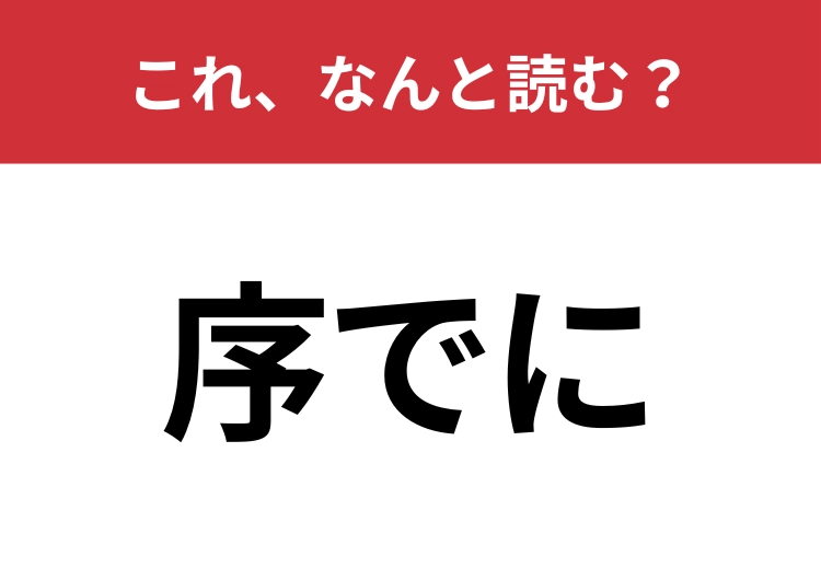 「序でに」はなんと読む？正しく読めている人は少ないかも？