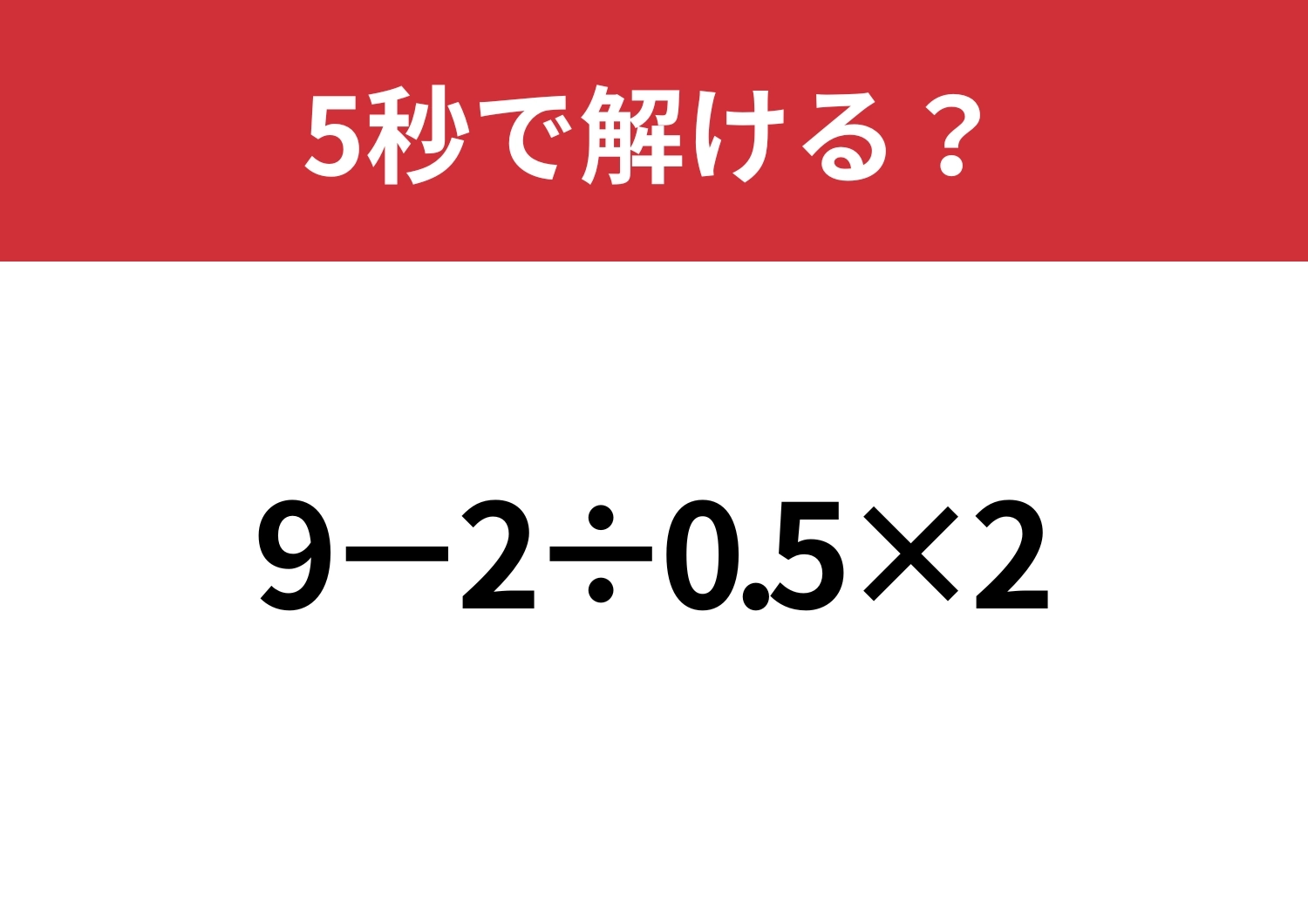 大人でも解けない人が多いかも!?「9−2÷0.5×2」5秒で解ける?のメイン画像