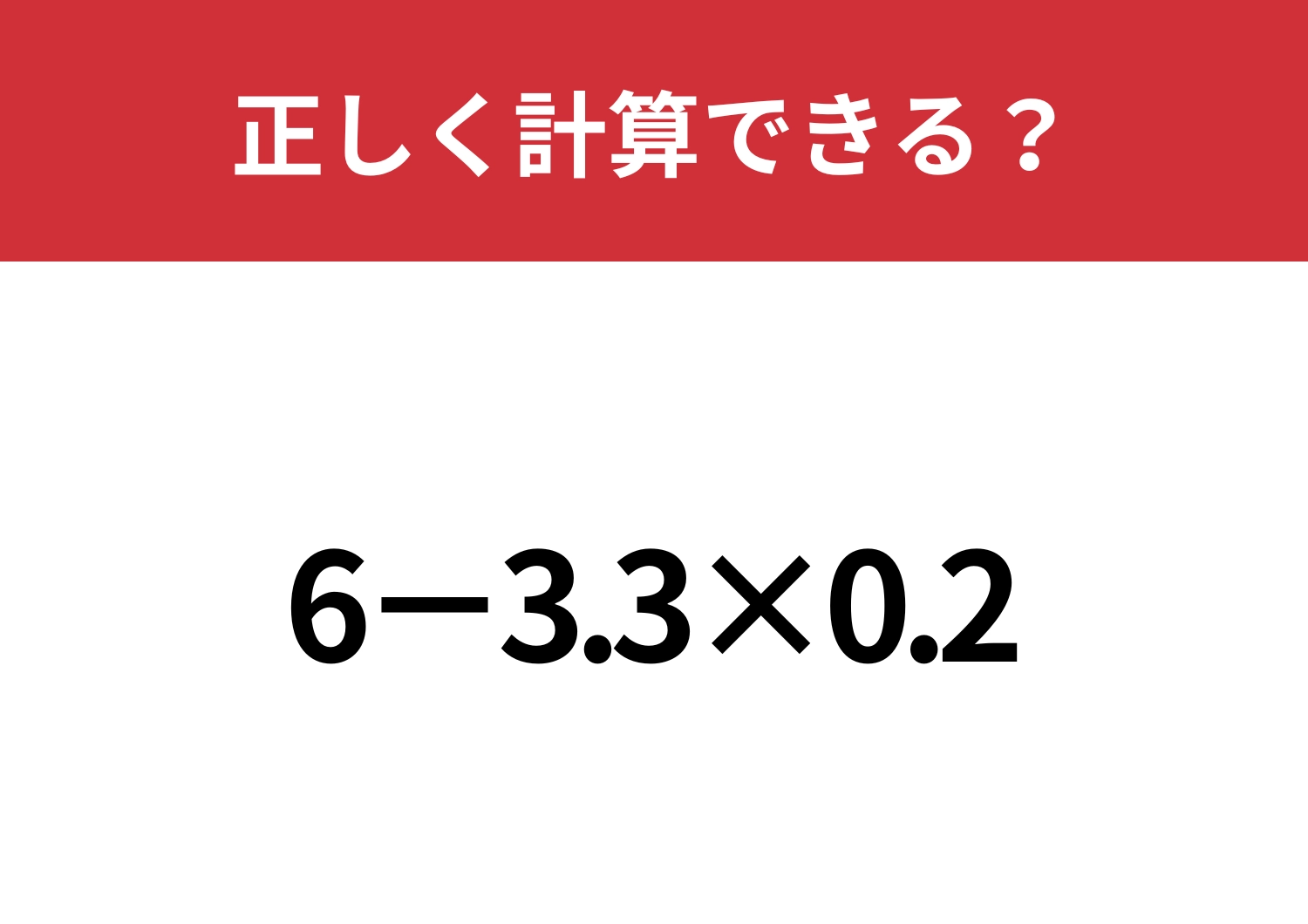 凡ミスしてしまう人が続出！？「6−3.3×0.2」正しく計算できる？