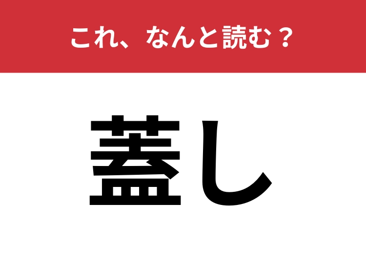 【蓋し】はなんと読む？もちろん〝ふた・・・〟とは読みません！