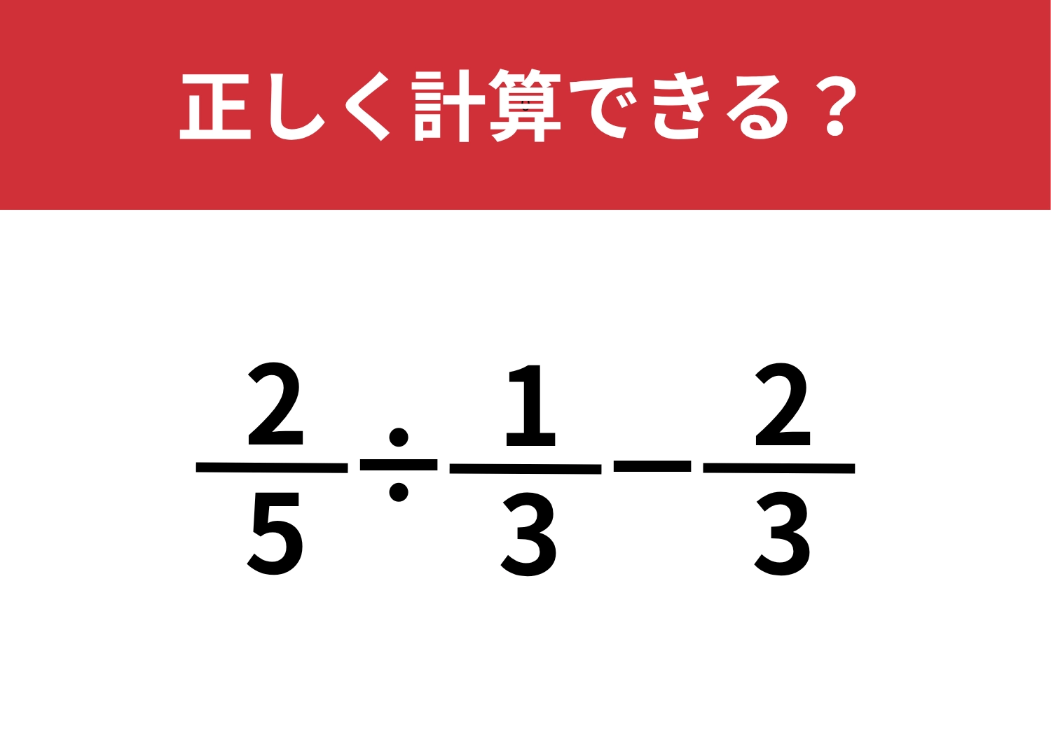 分数の計算は忘れている人が多いかも？「2/5÷1/3−2/3」正しく計算できる？