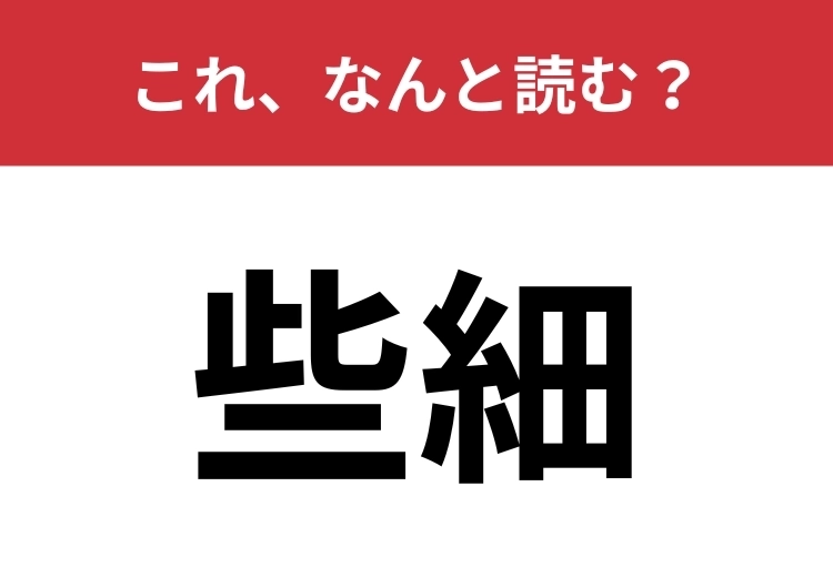 【些細】はなんと読む？小さいこと・細かいことを表します！のメイン画像