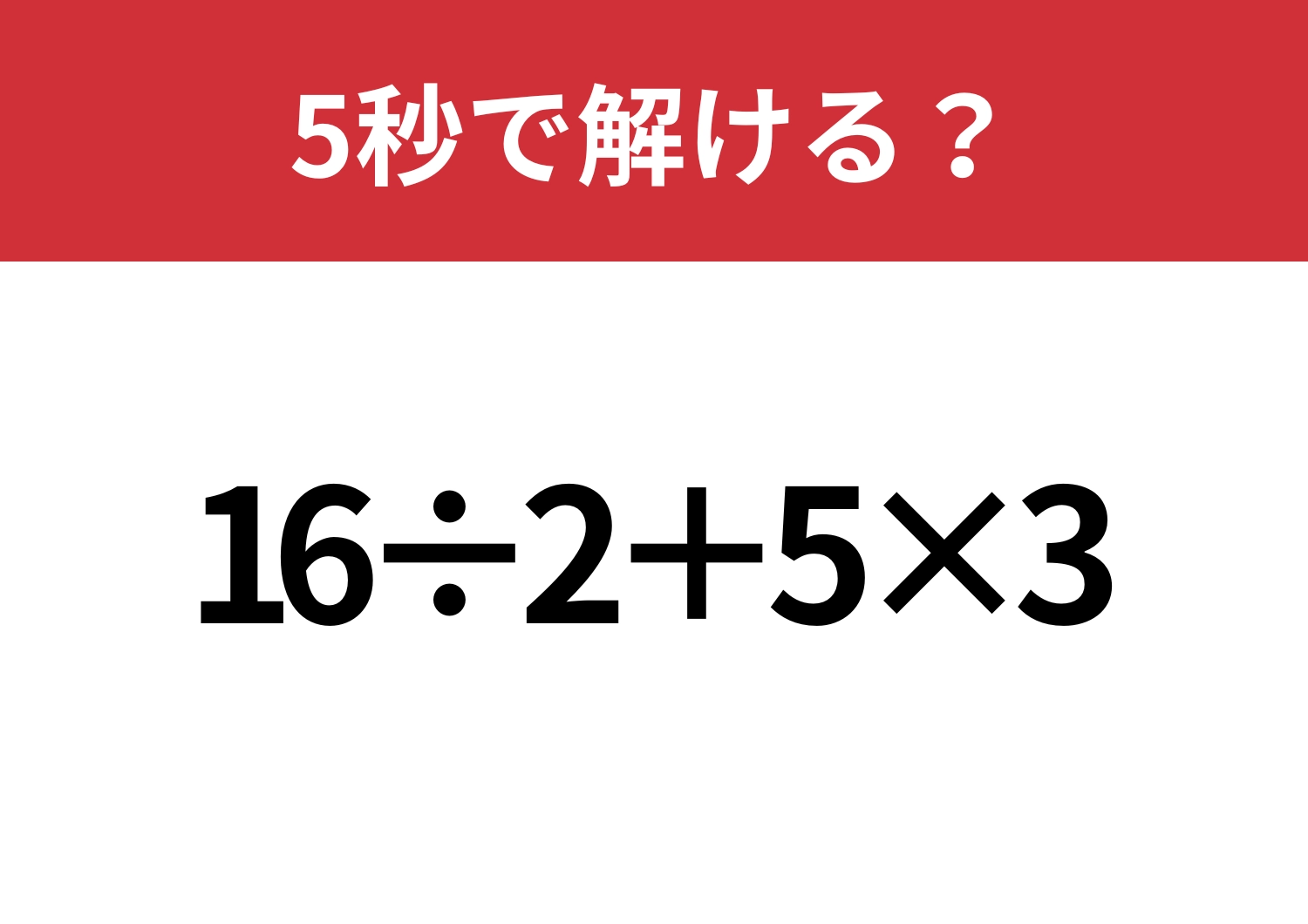 大人なら正解できないと恥ずかしいかも！？「16÷2+5×3」5秒で解ける？