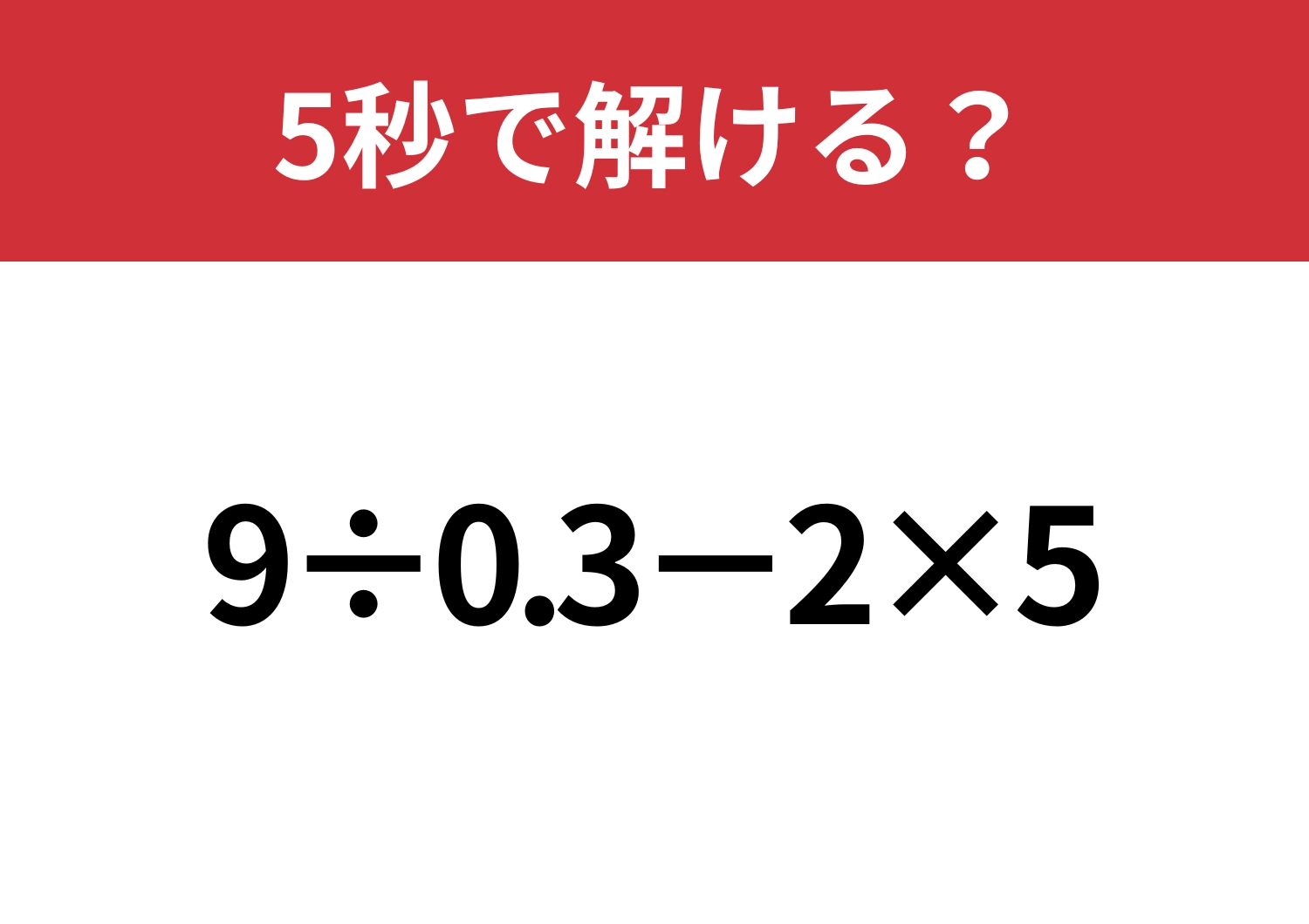 大人でも解けない人が多いかも！？「9÷0.3−2×5」5秒で解ける？