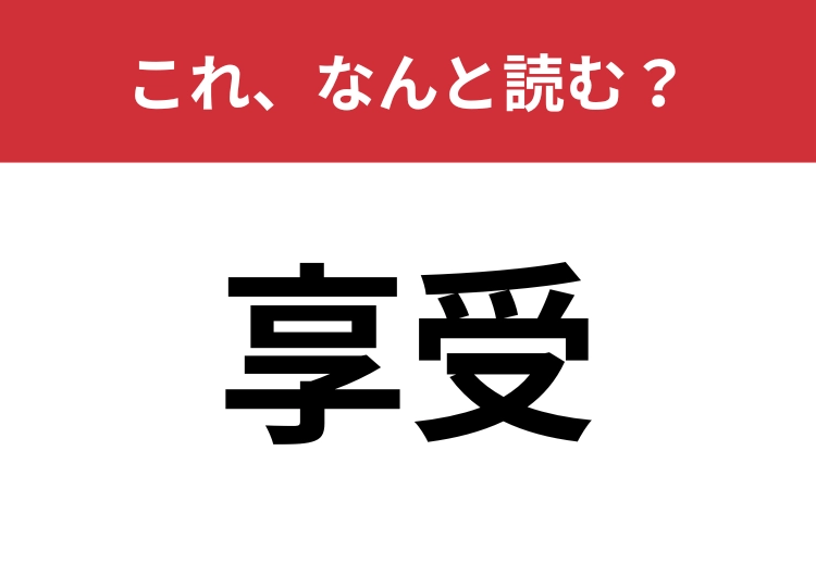 【享受】はなんと読む？大人ならサラッと読みたいこの言葉！