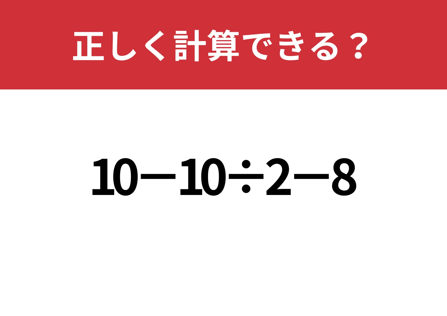余裕でクリアできるはず!「10−10÷2−8」正しく計算できる?