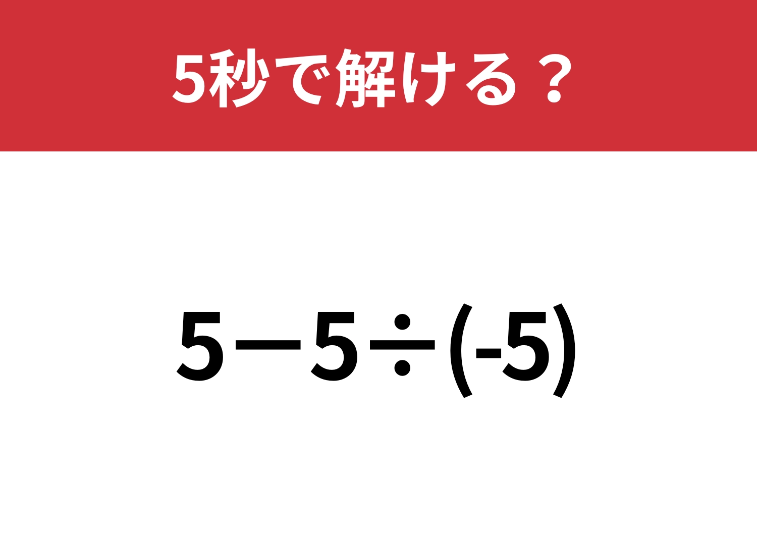 直感で解くと間違えてしまう！？「5−5÷(-5)」5秒で解ける？