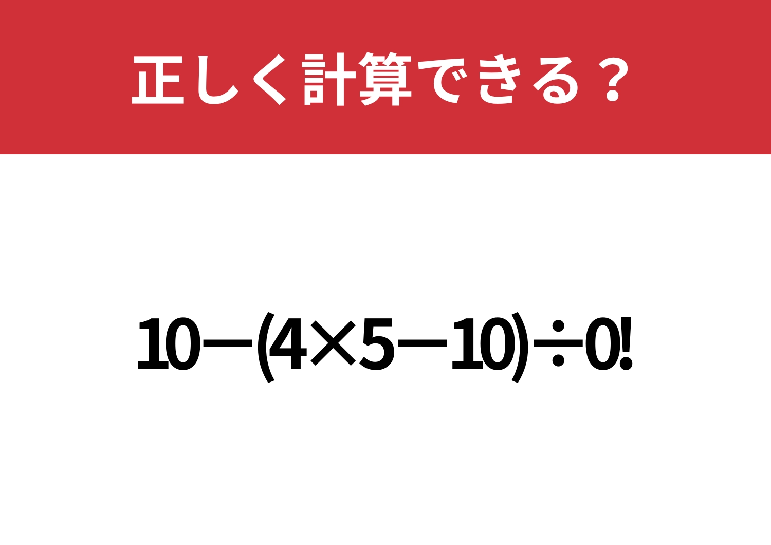 頭のいい人でも間違えるかも！？「10−(4×5−10)÷0!」正しく計算できる？