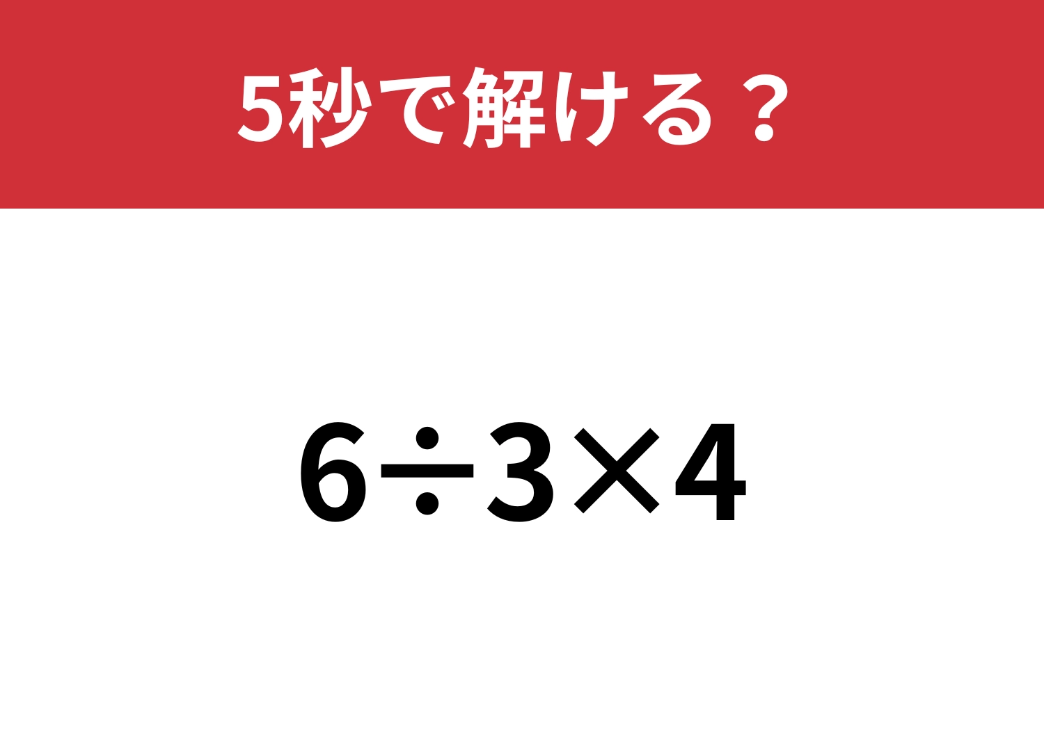 全員正解できるはず!「6÷3×4」5秒で解ける?