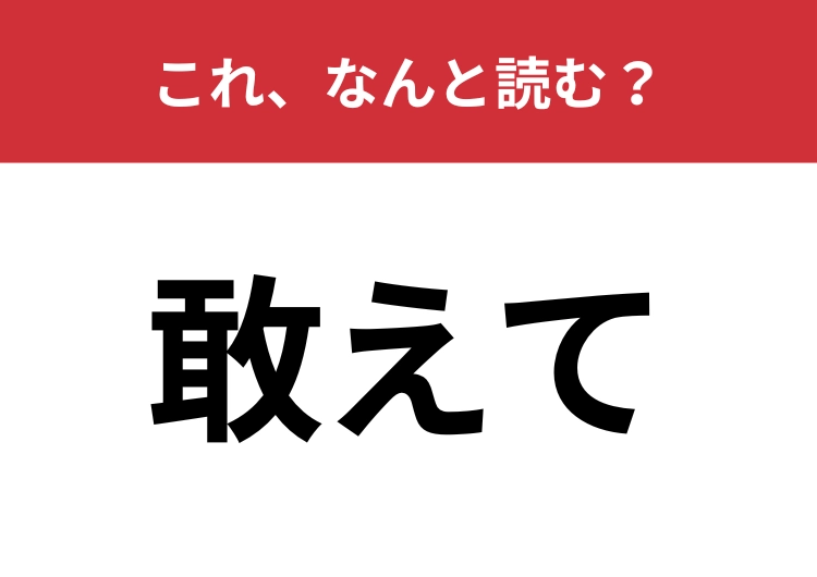 【敢えて】はなんと読む？日常会話でも使われる言葉！