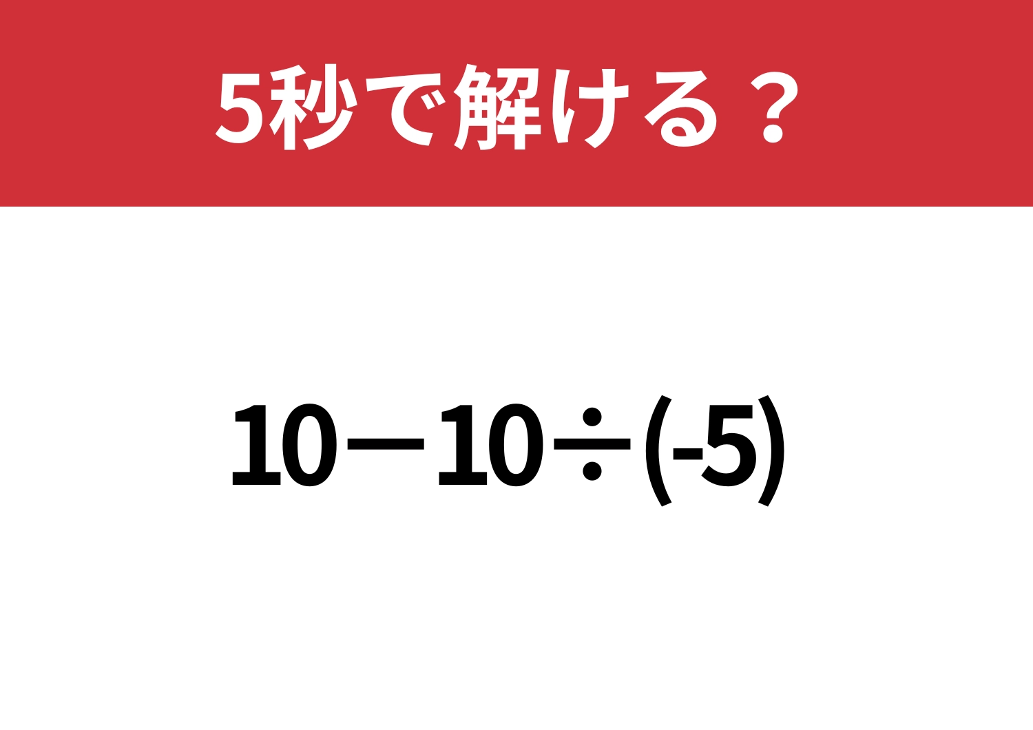 油断して計算すると間違えやすいかも？「10−10÷(-5)」5秒で解ける？