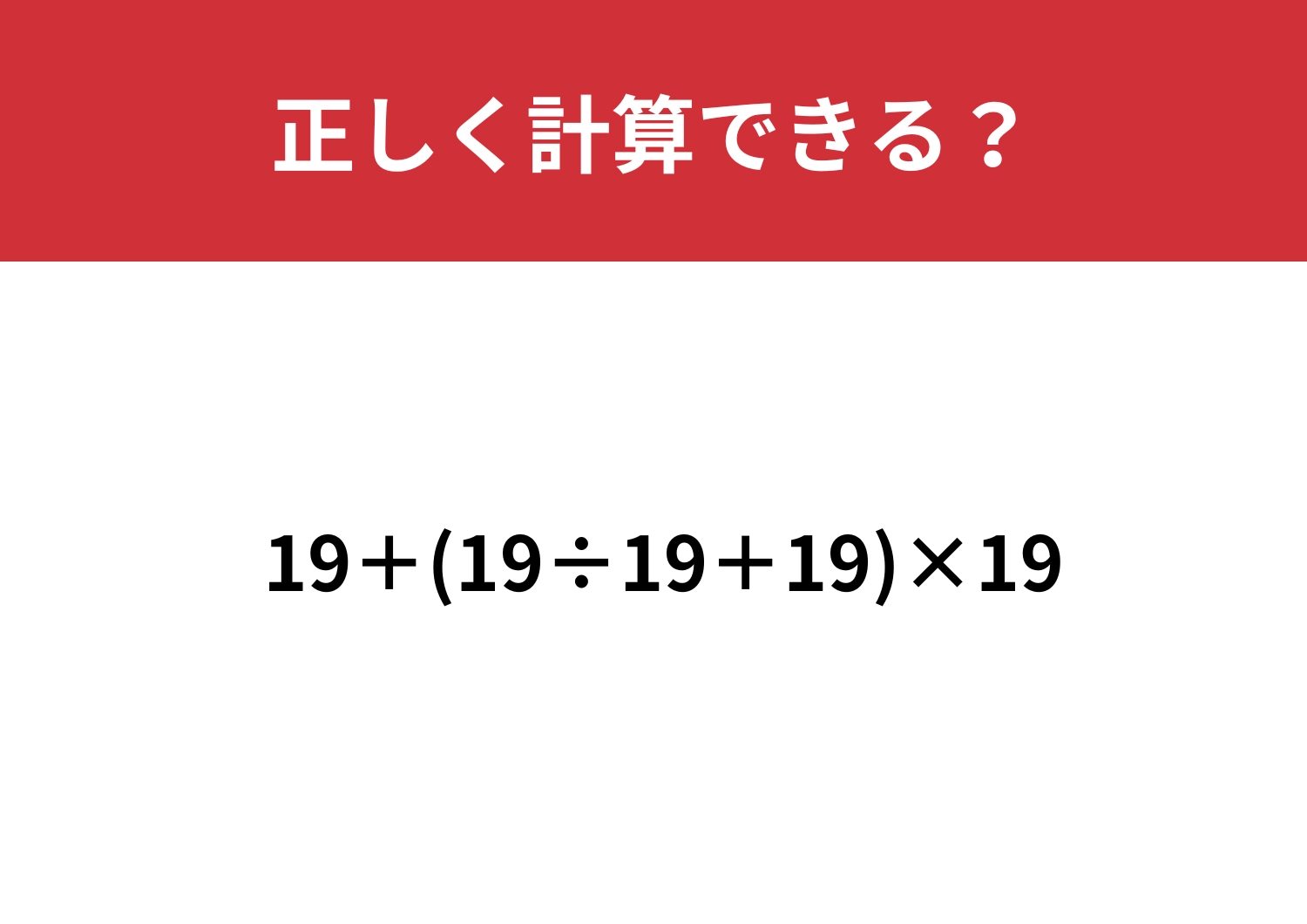 これさえ解ければ完璧かも？「19+(19÷19+19)×19」正しく計算できる？
