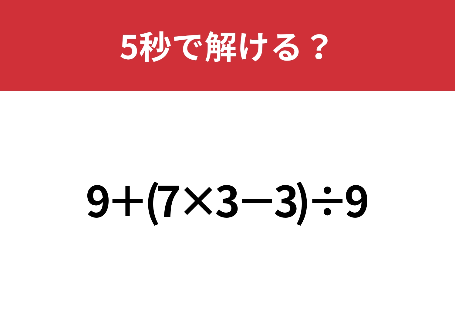大人が間違えると恥ずかしいかも!?「9+(7×3−3)÷9」5秒で解ける?