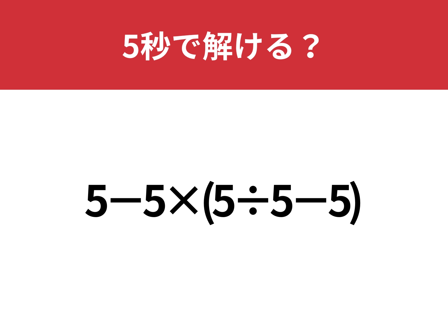 これが解ければ困ることなし！「5−5×(5÷5−5)」5秒で解ける？