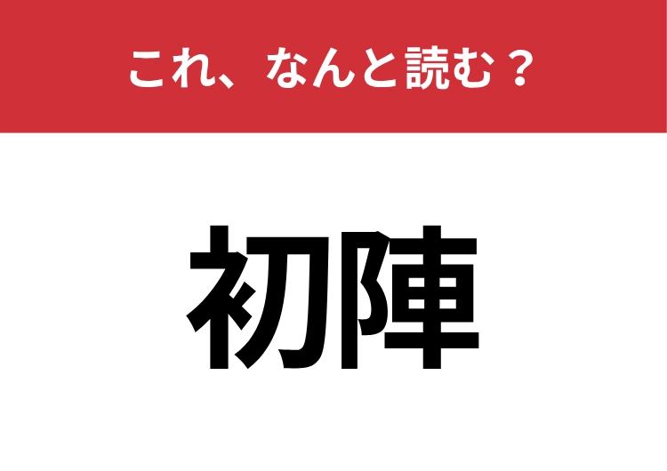 【初陣】はなんと読む？すぐに読めないとマズイ！のメイン画像