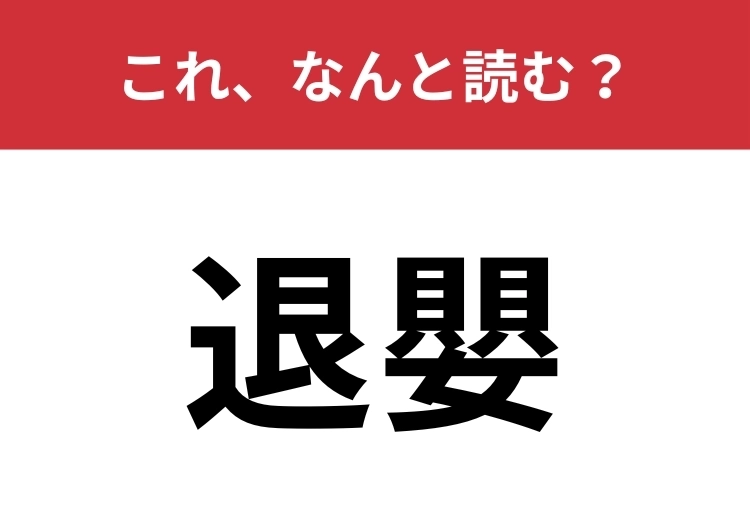 【退嬰】はなんと読む？読めたらスゴイ！のメイン画像