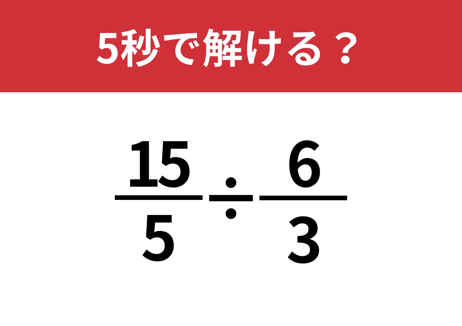 効率よく解いてみて！「(15/5)÷(6/3)」5秒で解ける？