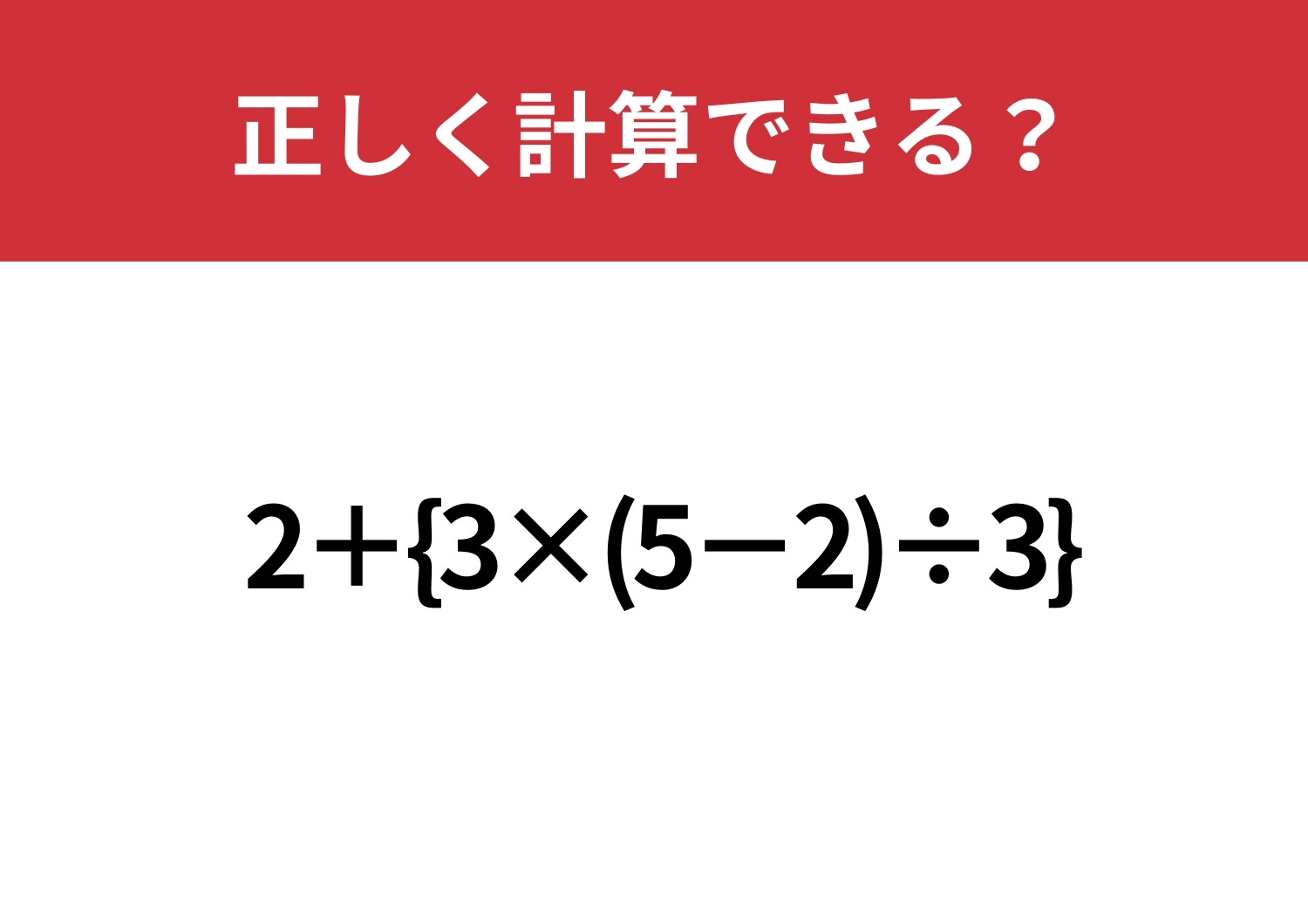 迷わずに解ける人は少ないかも！？「2+{3×(5−2)÷3}」正しく計算できる？