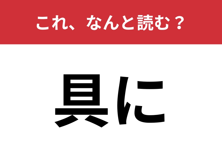 【具に】はなんと読む？「ぐに」ではありません！