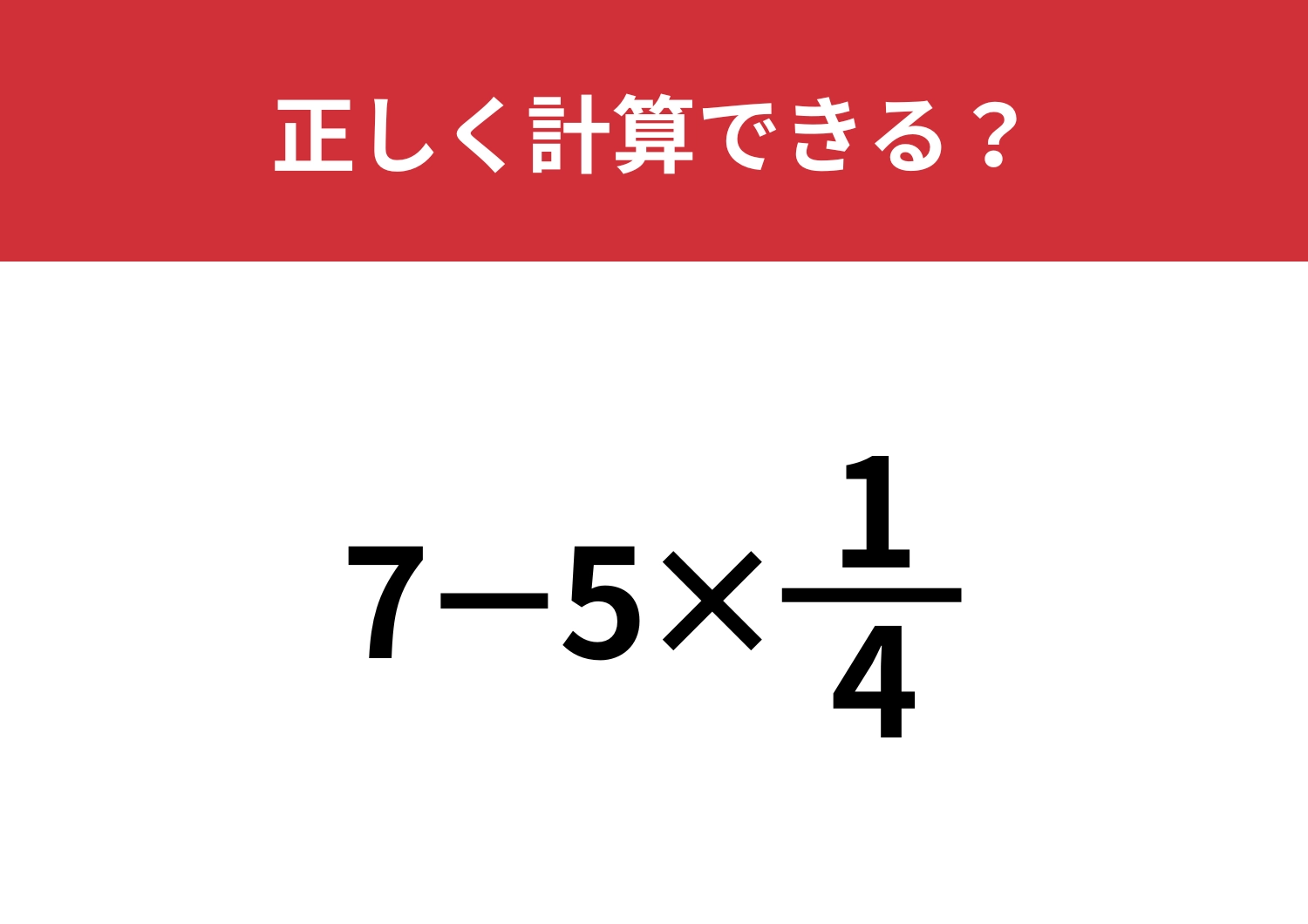 小学生は解けても大人は解けない意外な難問！？「7−5×1/4」正しく計算できる？