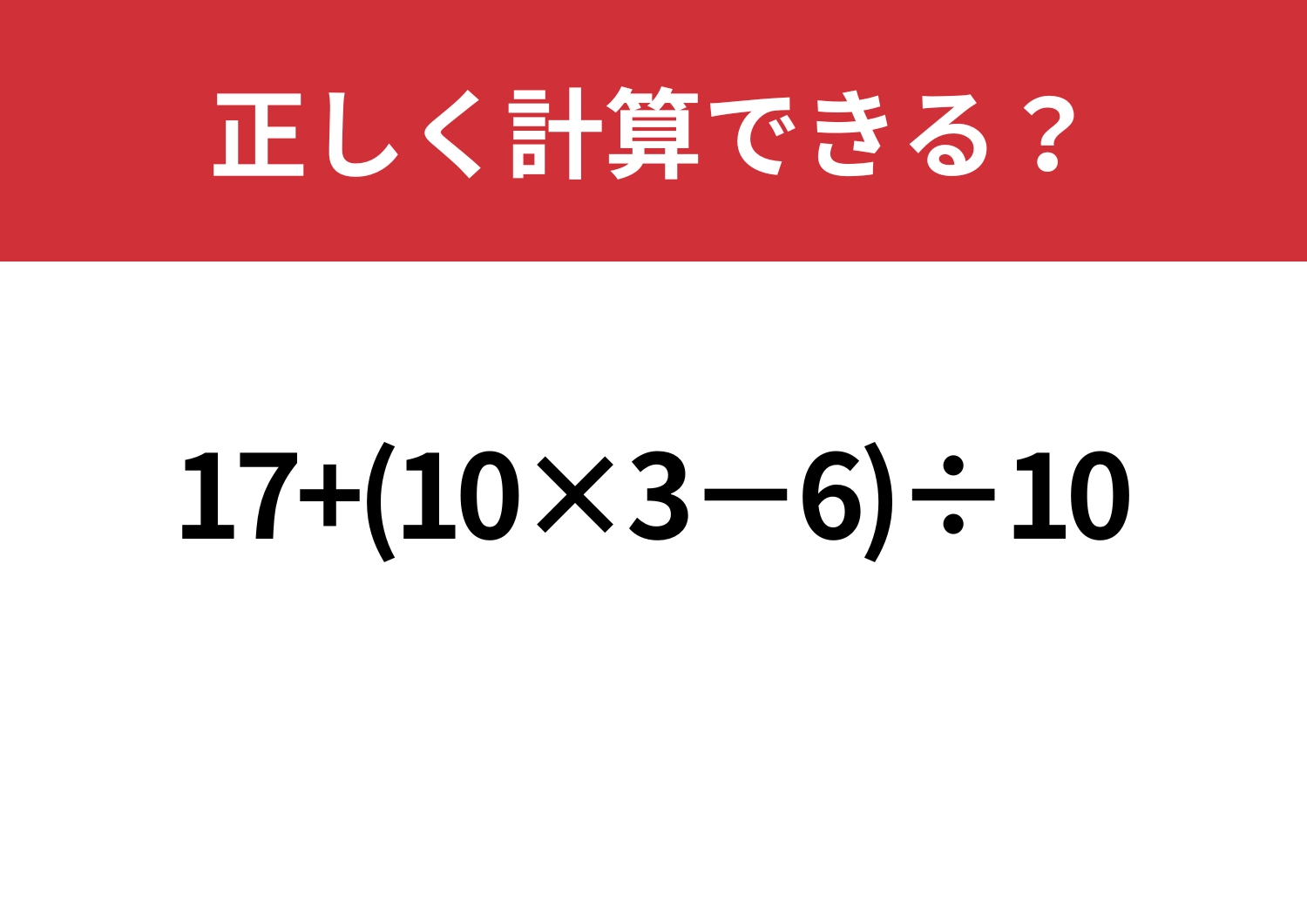 迷ったらちょっと焦るかも?「17+(10×3−6)÷10」正しく計算できる?のメイン画像
