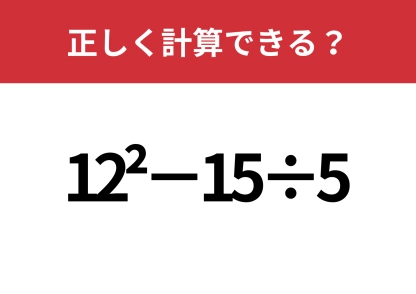 昔ならできたはず！「12^2−15÷5」正しく計算できる？