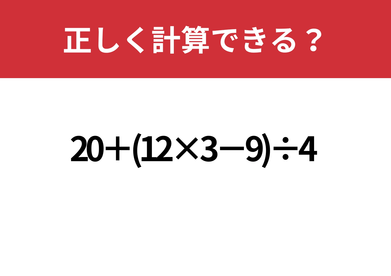 焦って解くと間違える!?「20+(12×3−9)÷4」正しく計算できる?