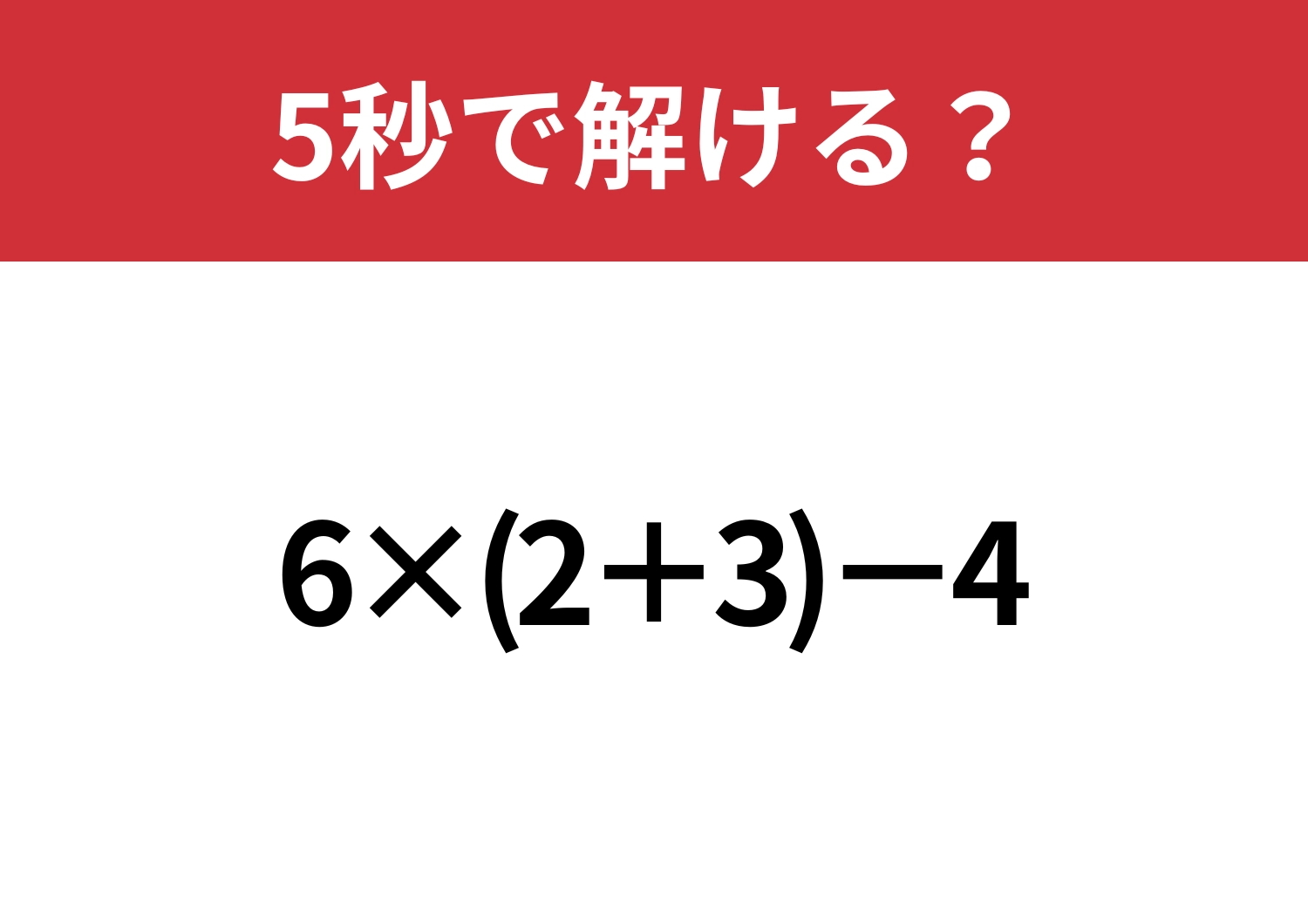 焦らずに解いてみて！「6×(2+3)−4」5秒で解ける？