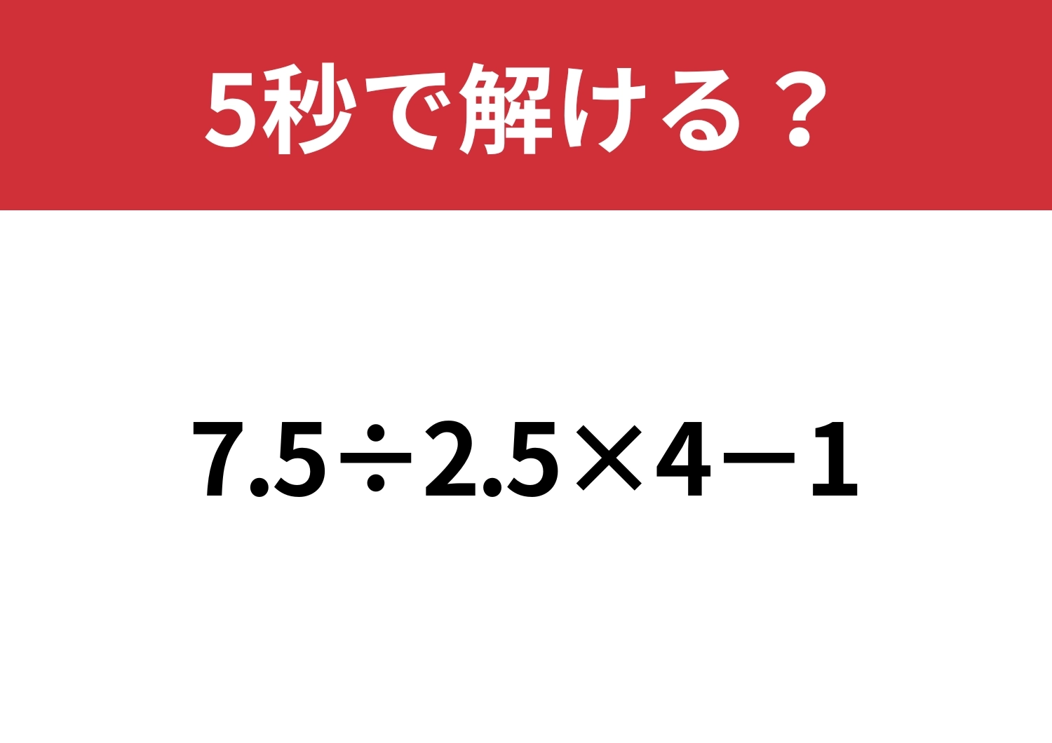 この問題はどうやって解く？「7.5÷2.5×4−1」5秒で解ける？のメイン画像