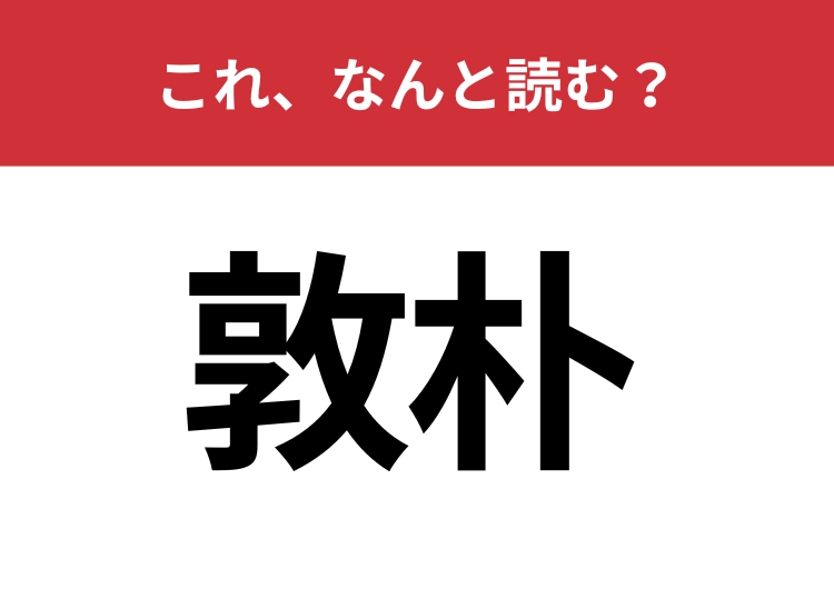 【敦朴】はなんと読む？素朴で誠実な人柄を指す言葉！