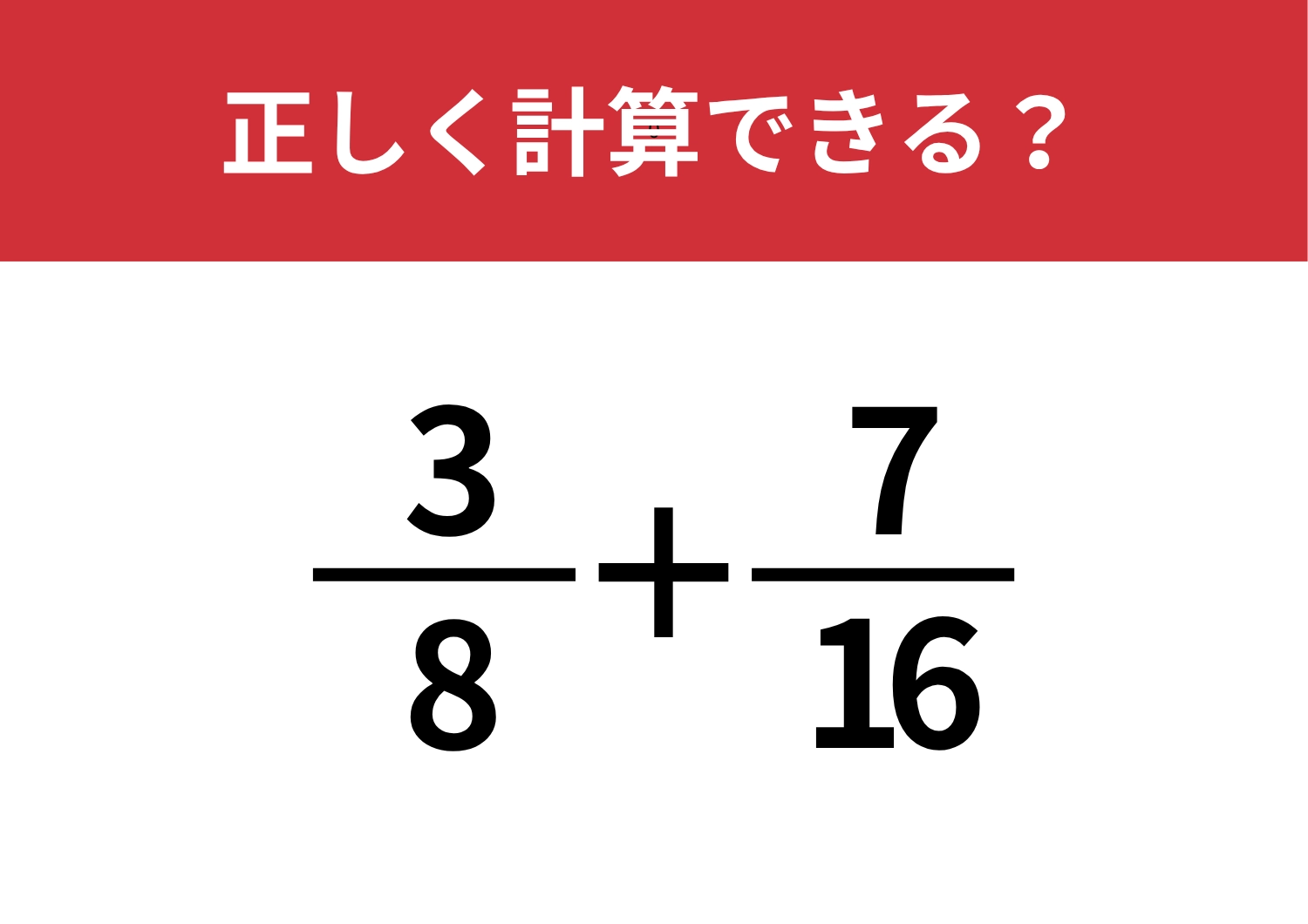 習った記憶はあるのに解けないかも！？「3/8+7/16」正しく計算できる？