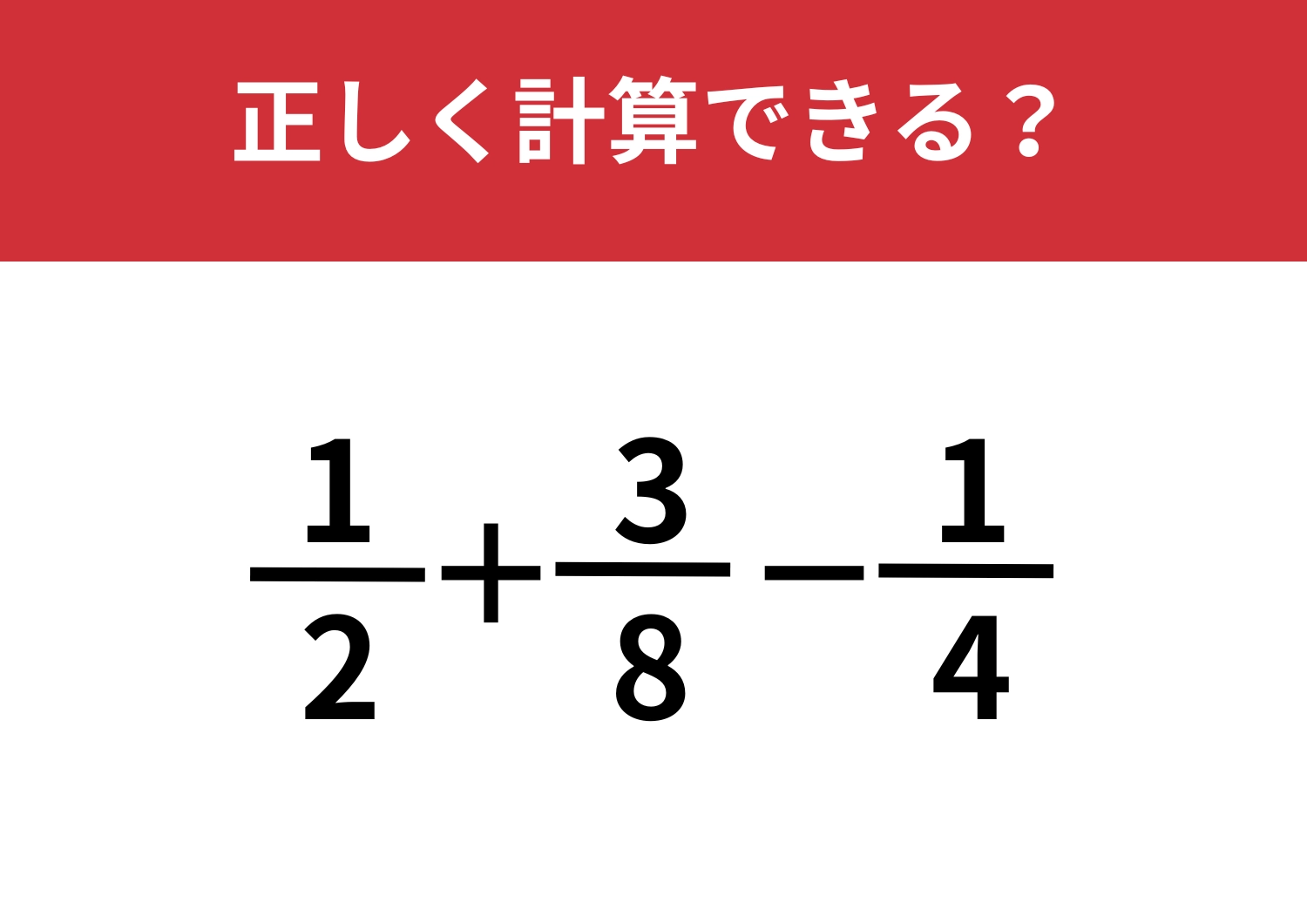 ほとんどの人が途中であきらめてしまう！？「1/2+3/8−1/4」正しく計算できる？