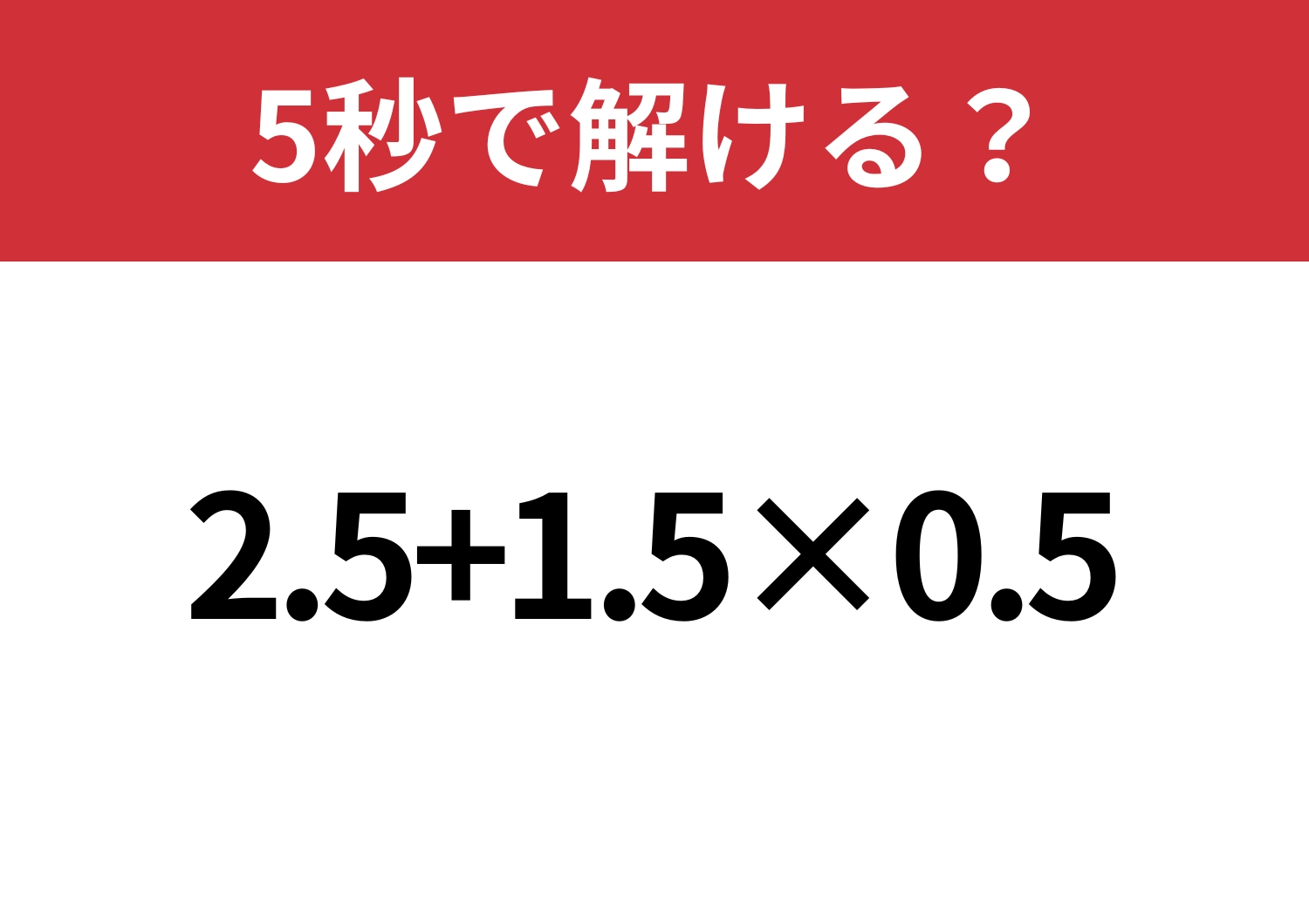 小数の計算って意外と難しいかも！？「2.5+1.5×0.5」5秒で解ける？のメイン画像