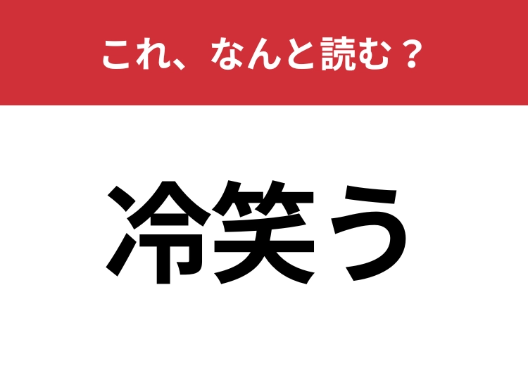 【冷笑う】はなんと読む？読めたらスゴイひらがな六文字の言葉！