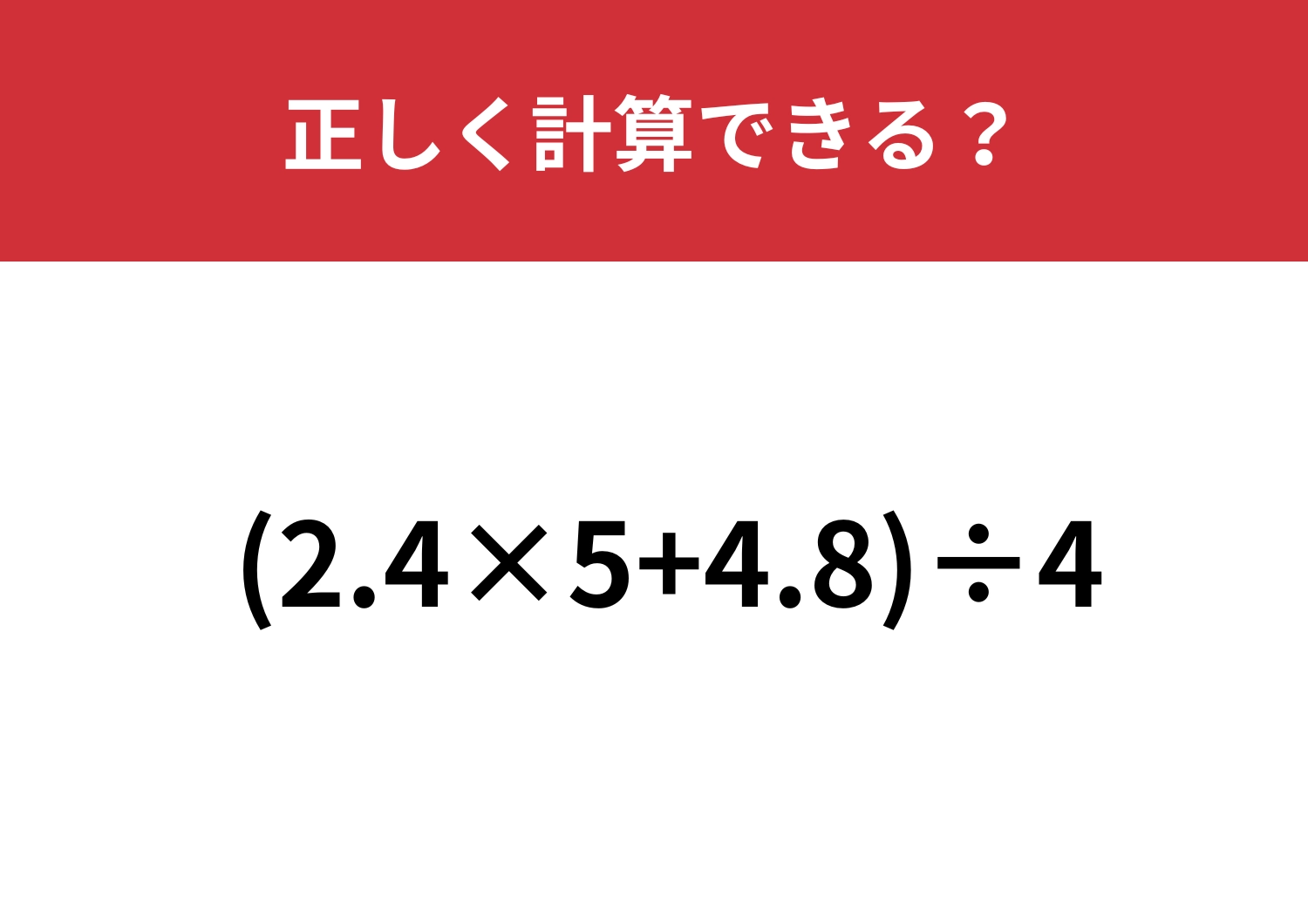 計算が得意な人ほど注意！？「(2.4×5+4.8)÷4」正しく計算できる？