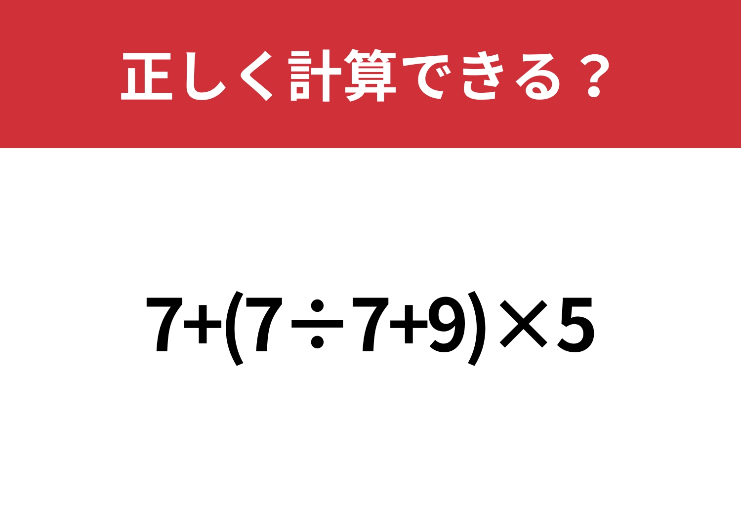 常識のはず!「7+(7÷7+9)×5」正しく計算できる?