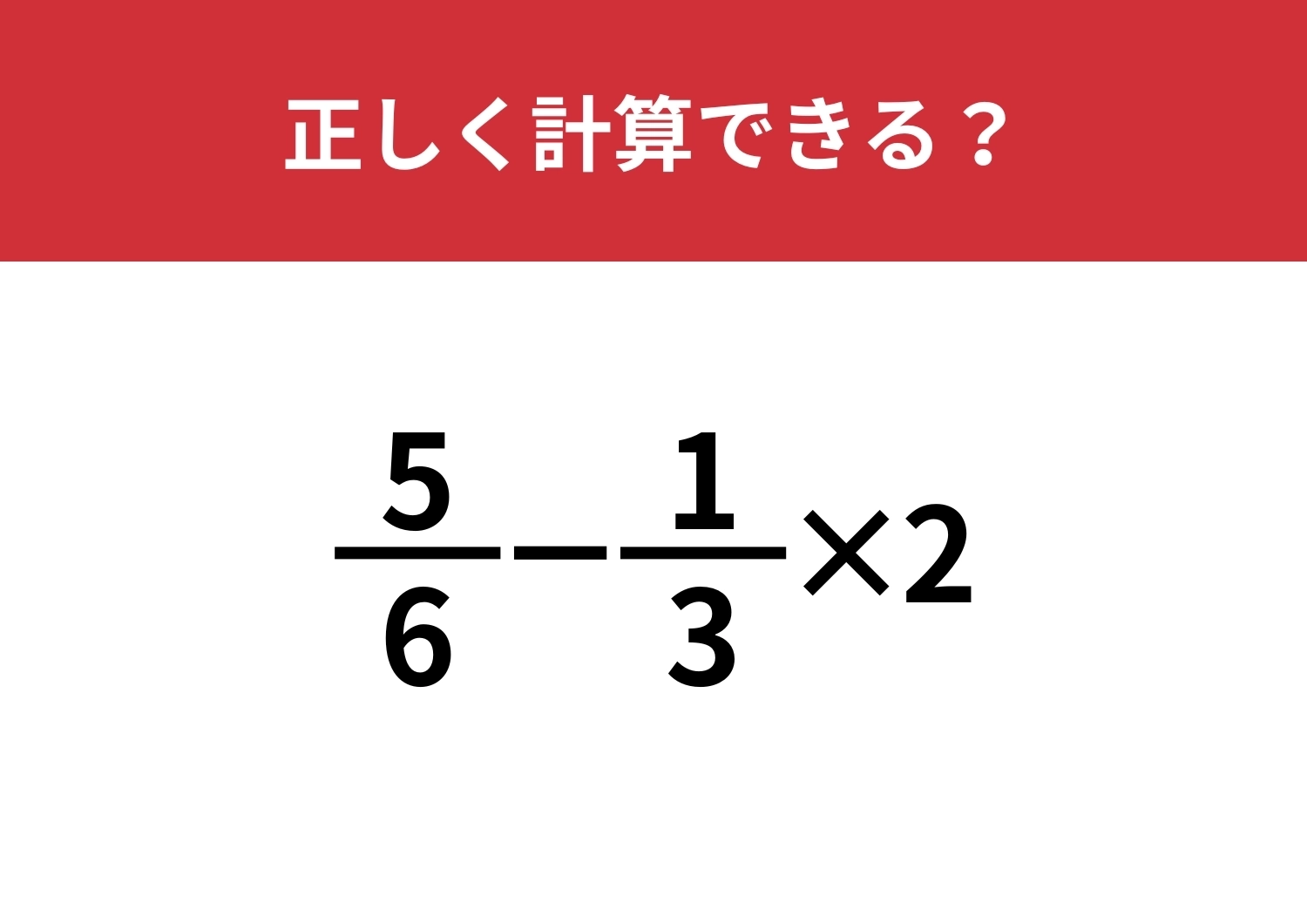 小学校で習ったはずでも解けない人が多いかも!?「5/6−1/3×2」正しく計算できる?のメイン画像