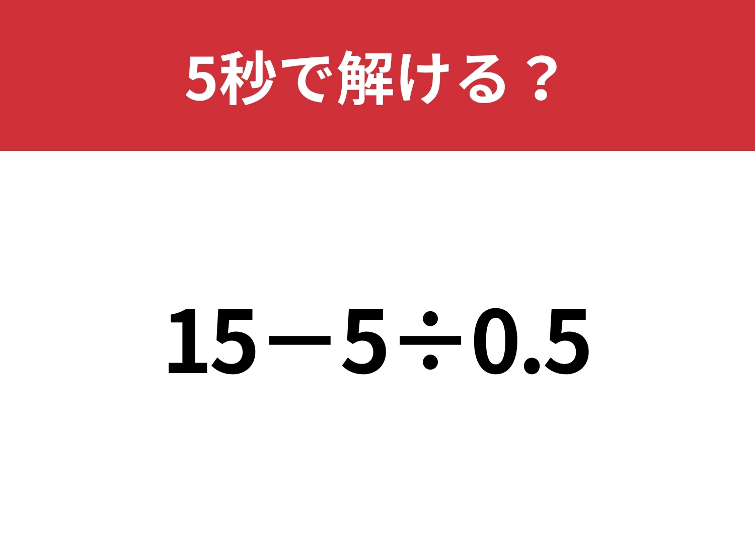 大人でも解けない人が多いかも？「15&minus;5&divide;0.5」5秒で解ける？のメイン画像