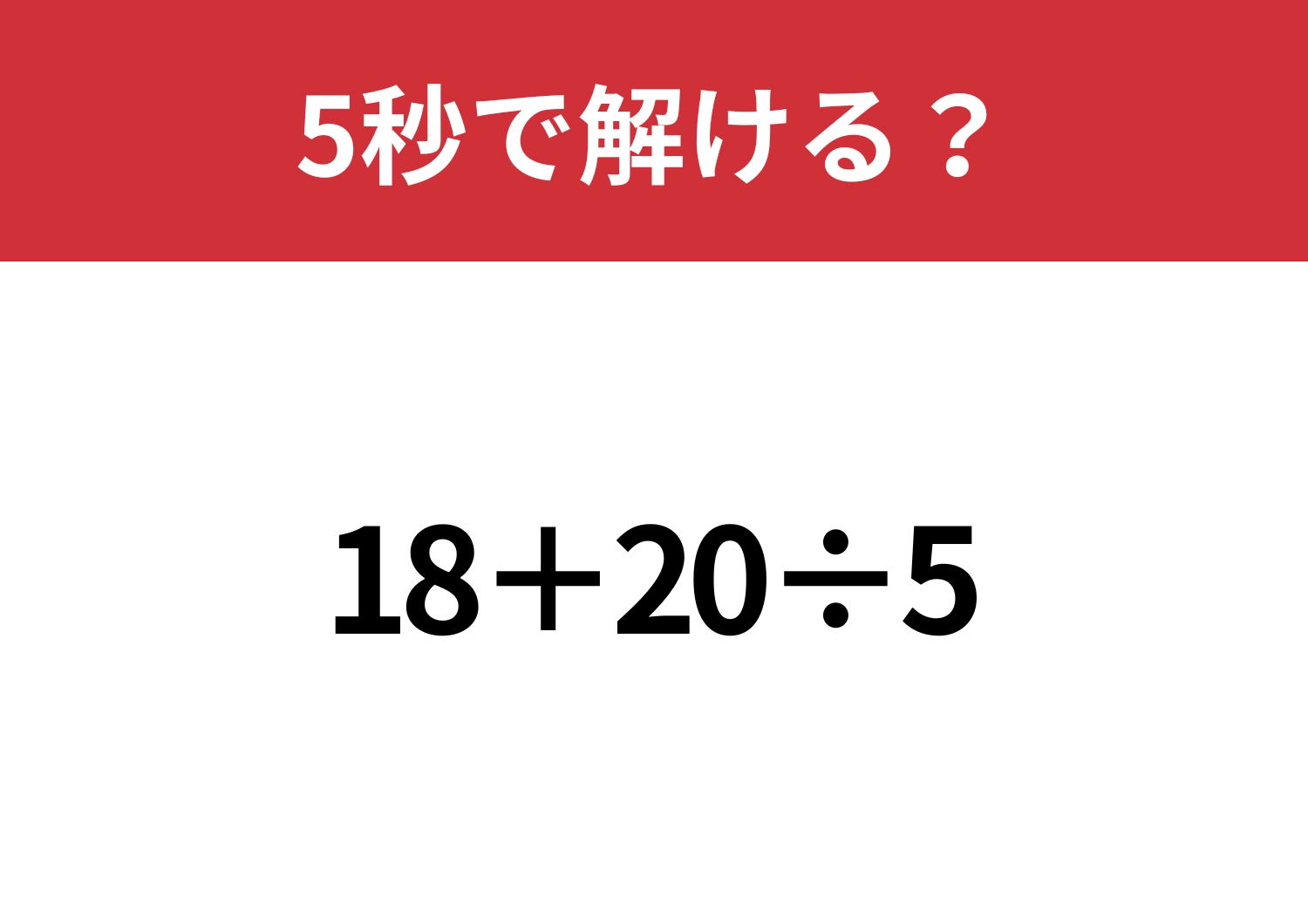 正解できない人はいないはず!「18+20÷5」5秒で解ける?