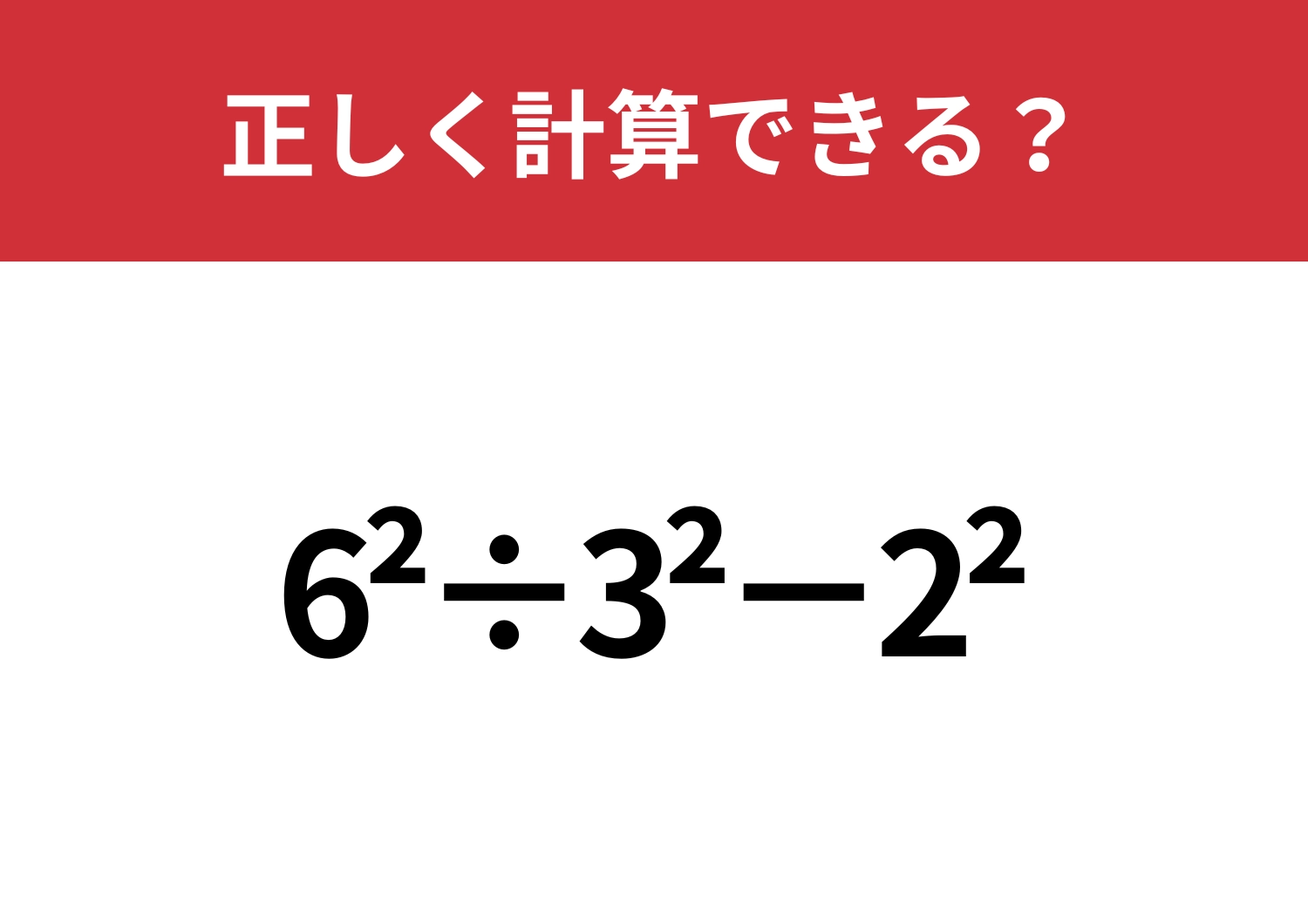 この問題、間違えずに解けますか！？「6^2÷3^2−2^2」正しく計算できる？